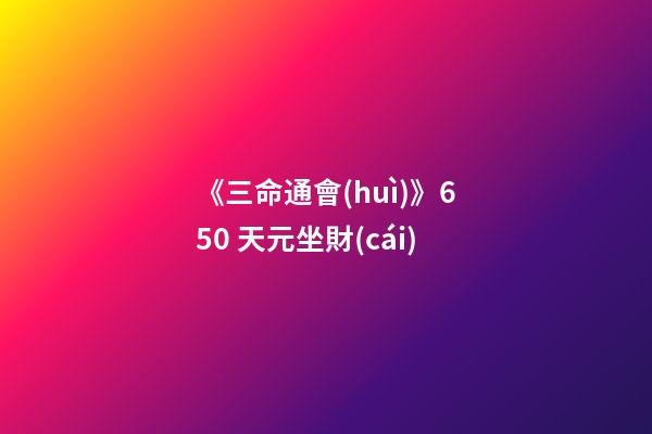 《三命通會(huì)》6.50 天元坐財(cái)